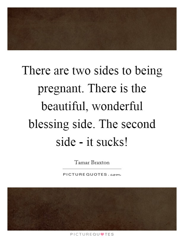 There are two sides to being pregnant. There is the beautiful, wonderful blessing side. The second side - it sucks! Picture Quote #1