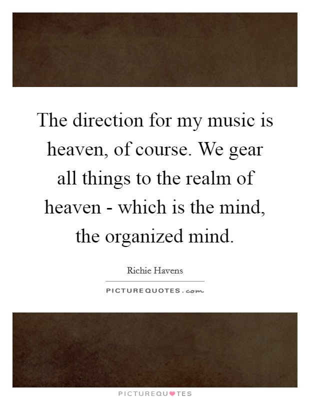 The direction for my music is heaven, of course. We gear all things to the realm of heaven - which is the mind, the organized mind Picture Quote #1