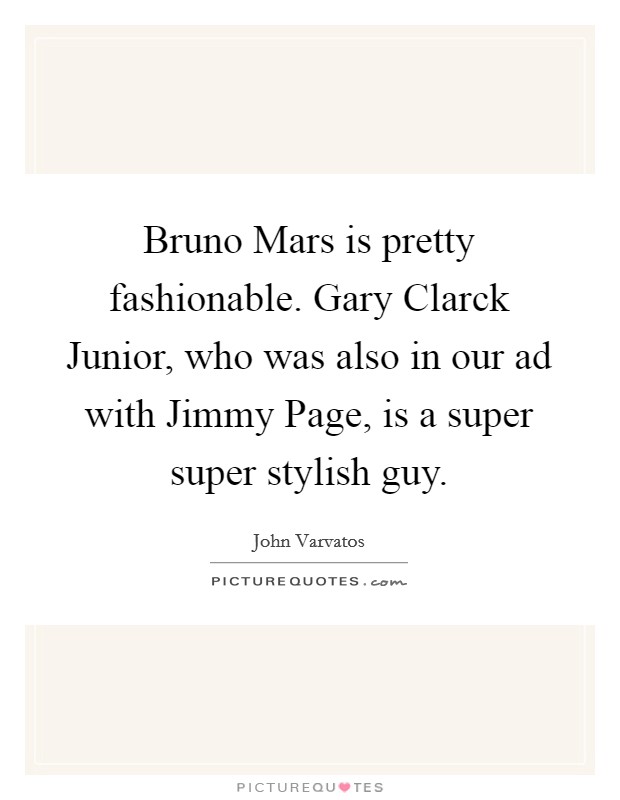 Bruno Mars is pretty fashionable. Gary Clarck Junior, who was also in our ad with Jimmy Page, is a super super stylish guy Picture Quote #1