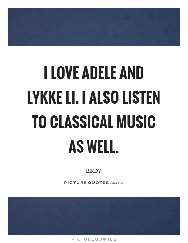 I love Adele and Lykke Li. I also listen to classical music as well Picture Quote #1