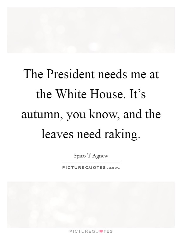 The President needs me at the White House. It’s autumn, you know, and the leaves need raking Picture Quote #1