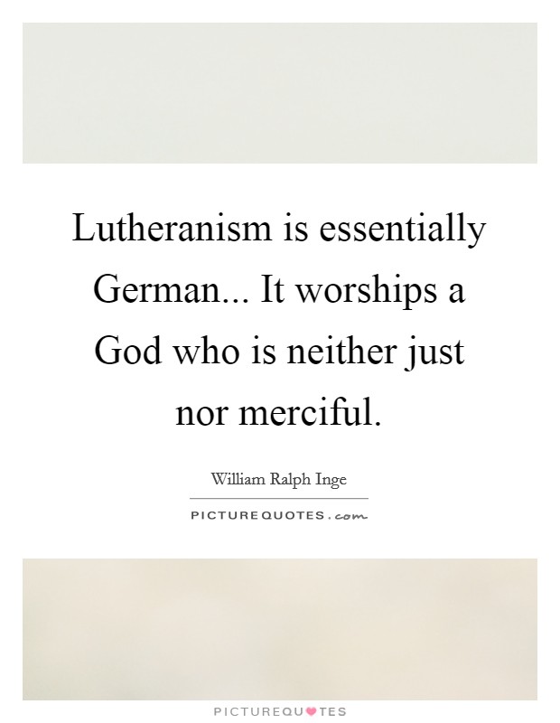Lutheranism is essentially German... It worships a God who is neither just nor merciful Picture Quote #1