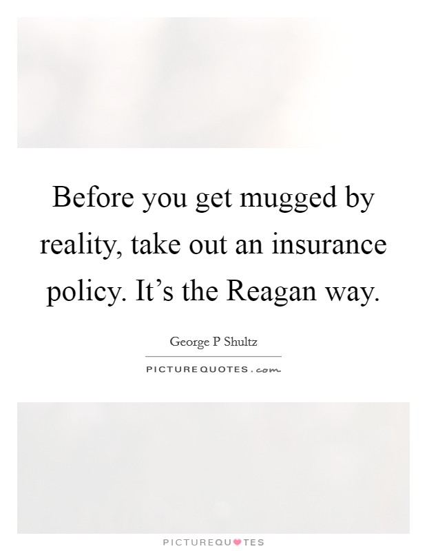 Before you get mugged by reality, take out an insurance policy. It’s the Reagan way Picture Quote #1