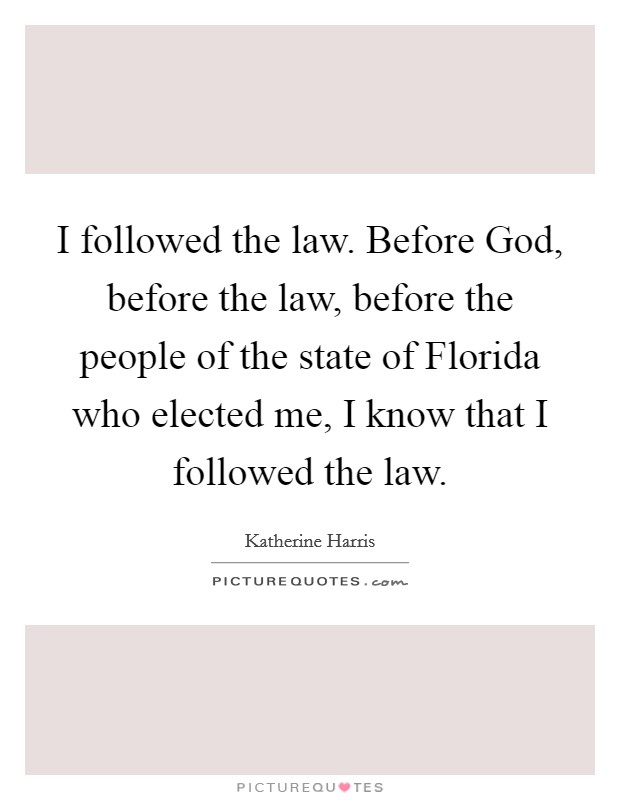 I followed the law. Before God, before the law, before the people of the state of Florida who elected me, I know that I followed the law Picture Quote #1