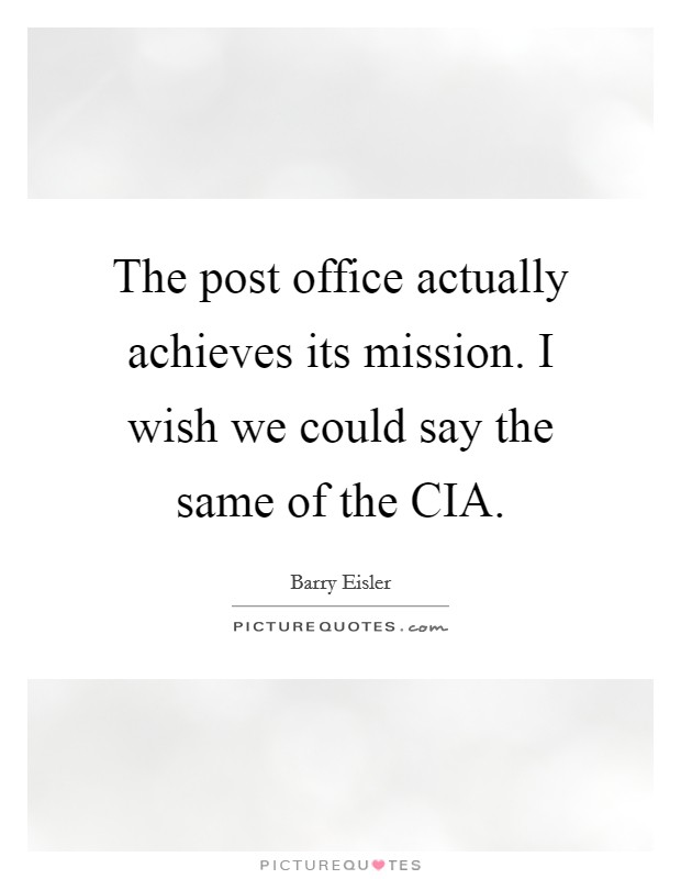 The post office actually achieves its mission. I wish we could say the same of the CIA Picture Quote #1
