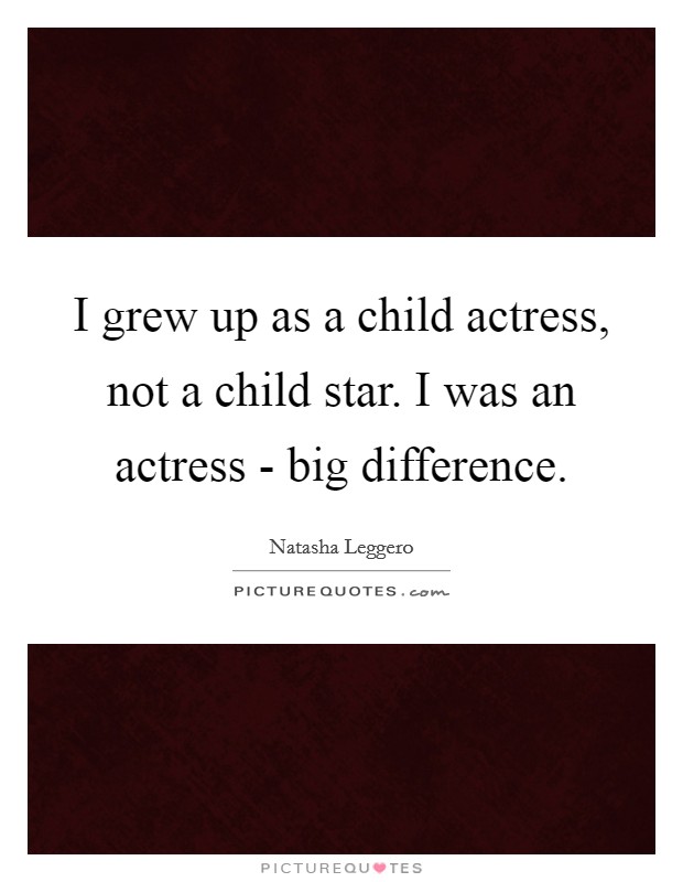 I grew up as a child actress, not a child star. I was an actress - big difference Picture Quote #1