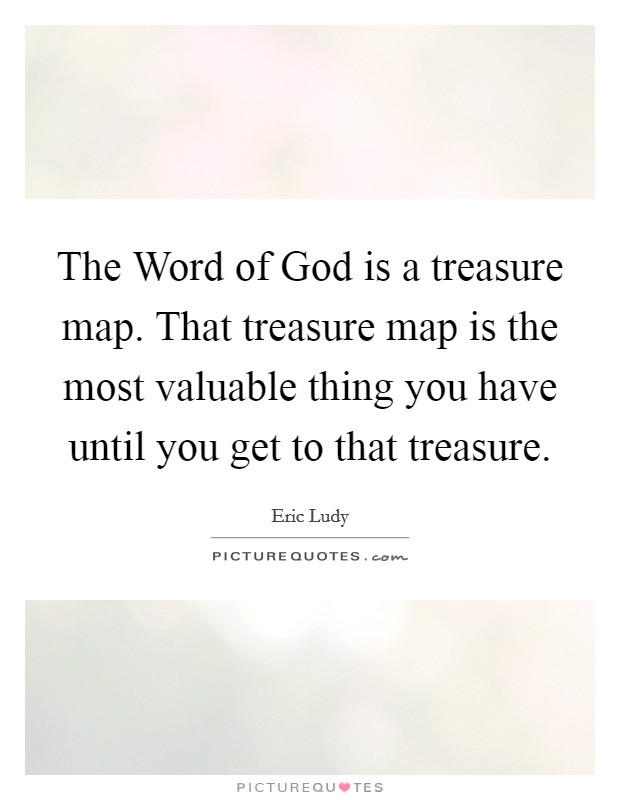 The Word of God is a treasure map. That treasure map is the most valuable thing you have until you get to that treasure Picture Quote #1