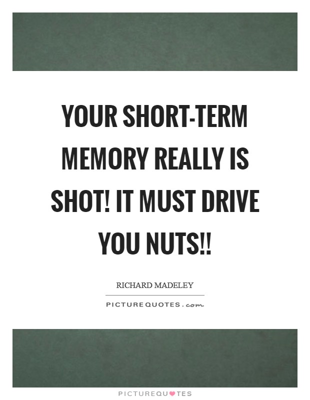 Your short-term memory really is shot! It must drive you nuts!! Picture Quote #1
