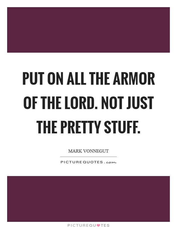Put on all the armor of the Lord. Not just the pretty stuff Picture Quote #1