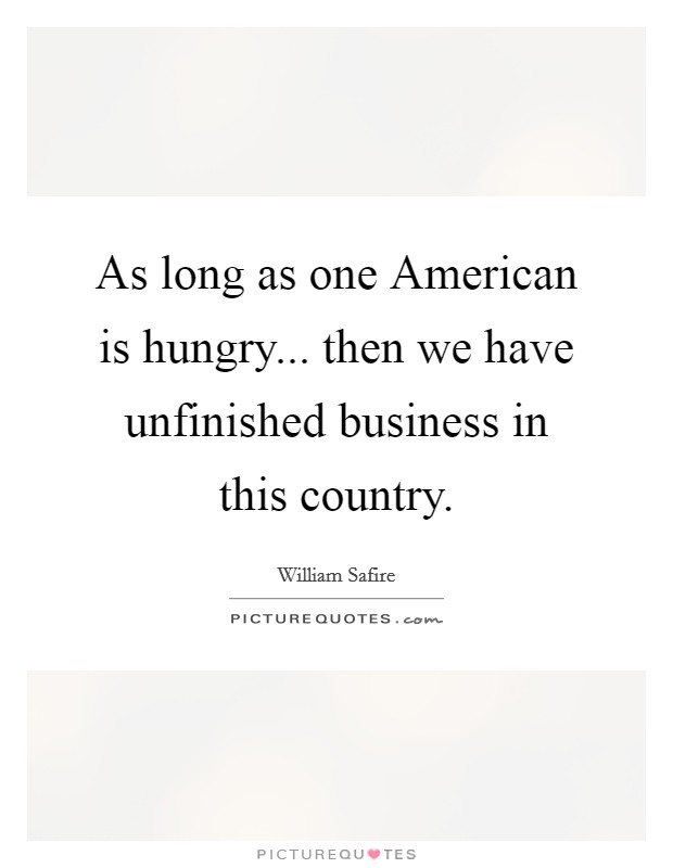 As long as one American is hungry... then we have unfinished business in this country Picture Quote #1