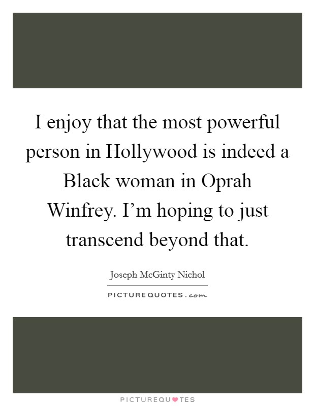 I enjoy that the most powerful person in Hollywood is indeed a Black woman in Oprah Winfrey. I’m hoping to just transcend beyond that Picture Quote #1