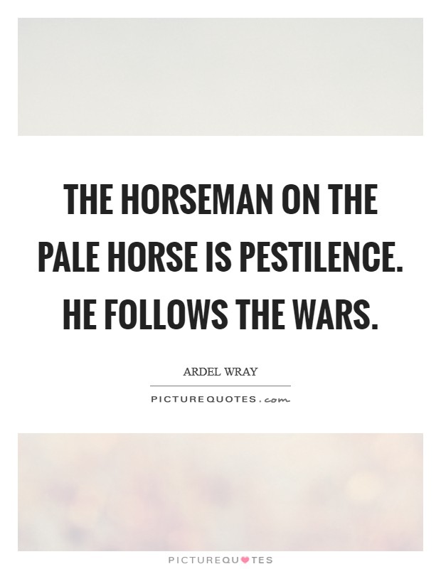 The horseman on the pale horse is Pestilence. He follows the wars Picture Quote #1