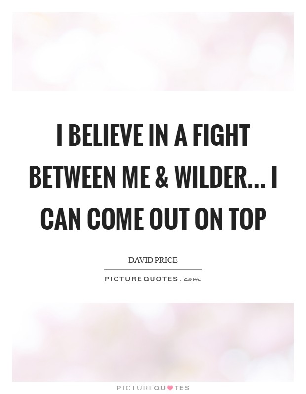 I believe in a fight between me and Wilder... I can come out on top Picture Quote #1
