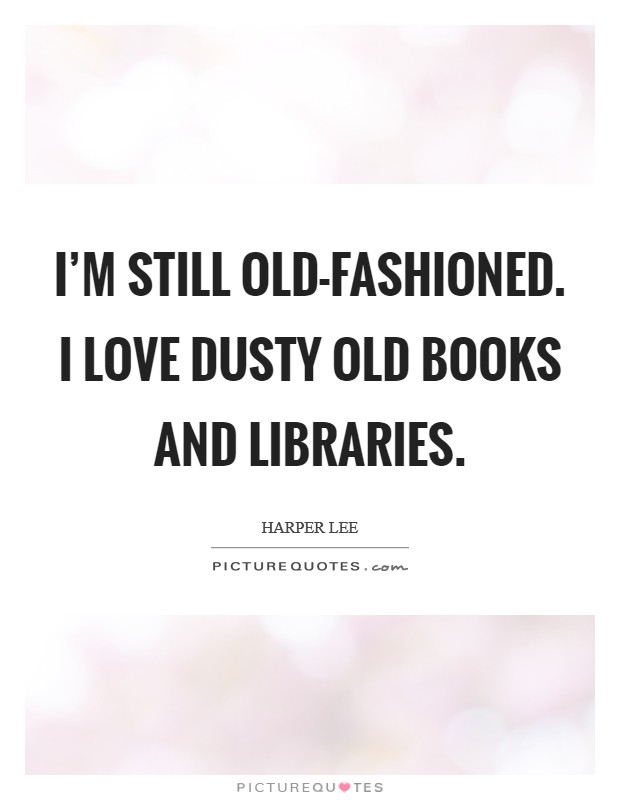 I’m still old-fashioned. I love dusty old books and libraries Picture Quote #1