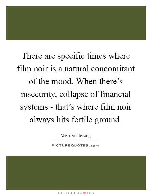 There are specific times where film noir is a natural concomitant of the mood. When there’s insecurity, collapse of financial systems - that’s where film noir always hits fertile ground Picture Quote #1