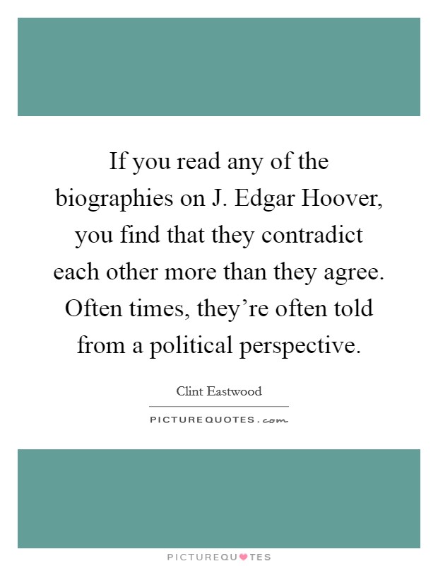 If you read any of the biographies on J. Edgar Hoover, you find that they contradict each other more than they agree. Often times, they’re often told from a political perspective Picture Quote #1