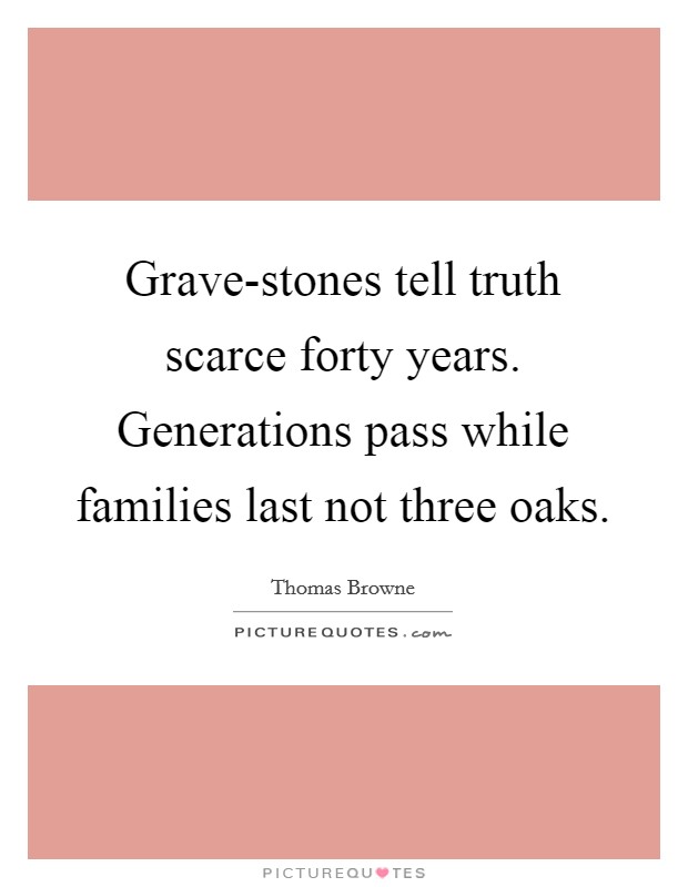 Grave-stones tell truth scarce forty years. Generations pass while families last not three oaks Picture Quote #1