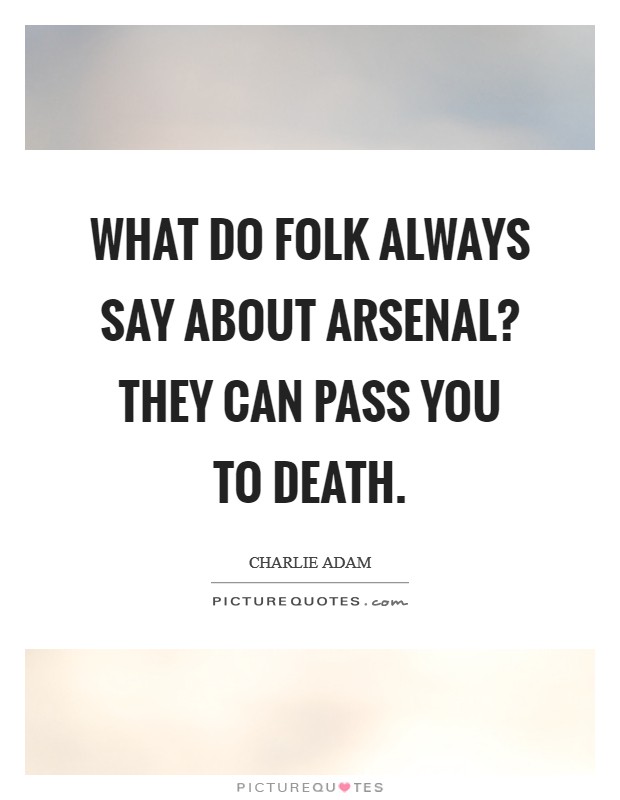 What do folk always say about Arsenal? They can pass you to death Picture Quote #1