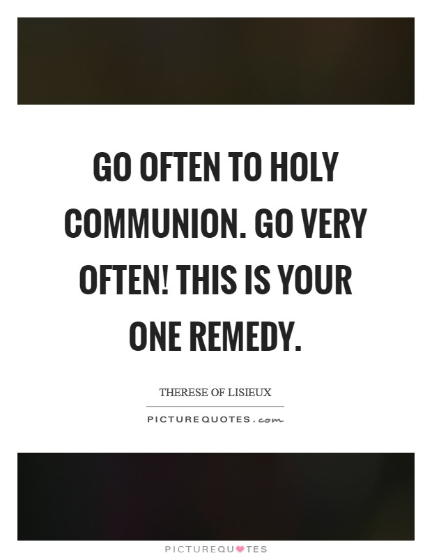 Go often to Holy Communion. Go very often! This is your one remedy Picture Quote #1
