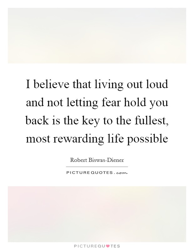 I believe that living out loud and not letting fear hold you back is the key to the fullest, most rewarding life possible Picture Quote #1