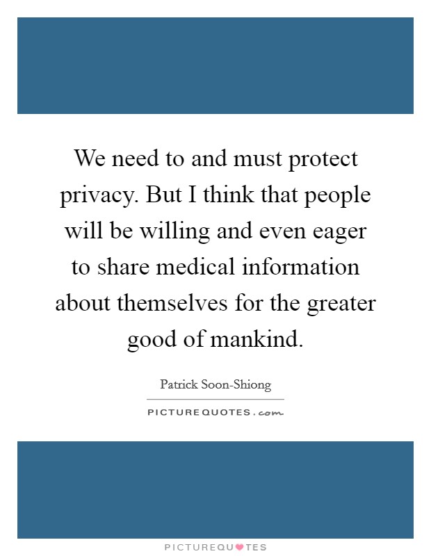 We need to and must protect privacy. But I think that people will be willing and even eager to share medical information about themselves for the greater good of mankind Picture Quote #1