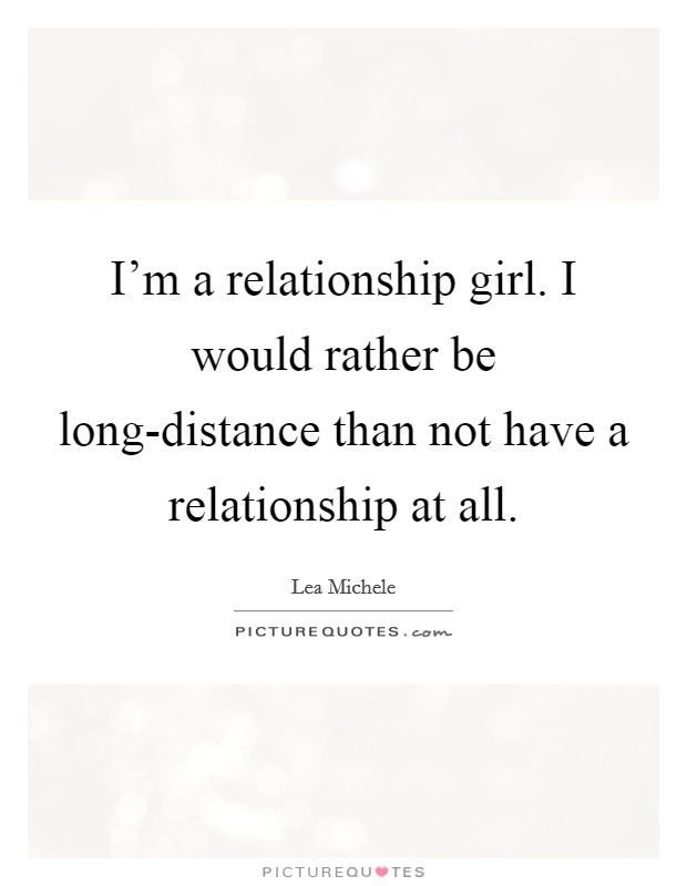 I’m a relationship girl. I would rather be long-distance than not have a relationship at all Picture Quote #1