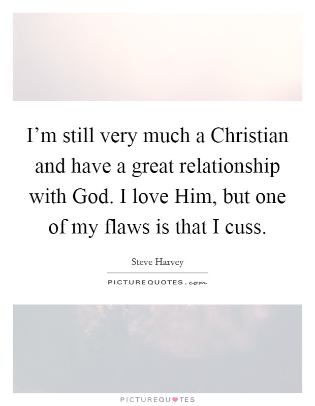 I’m still very much a Christian and have a great relationship with God. I love Him, but one of my flaws is that I cuss Picture Quote #1