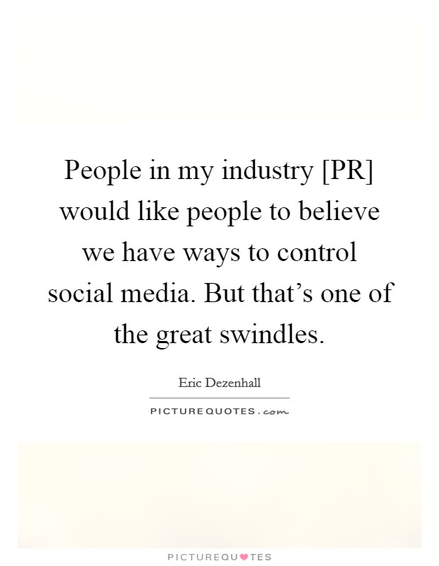 People in my industry [PR] would like people to believe we have ways to control social media. But that’s one of the great swindles Picture Quote #1