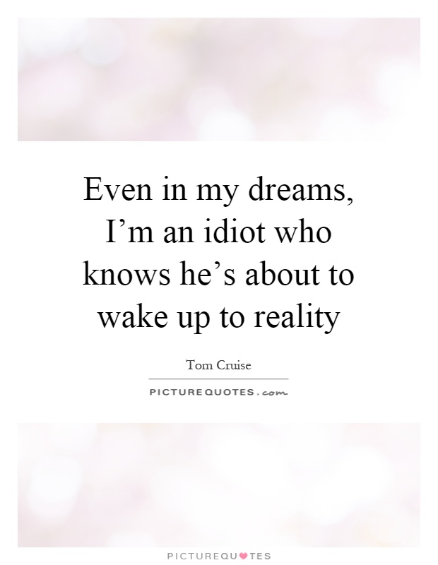 Even in my dreams, I’m an idiot who knows he’s about to wake up to reality Picture Quote #1
