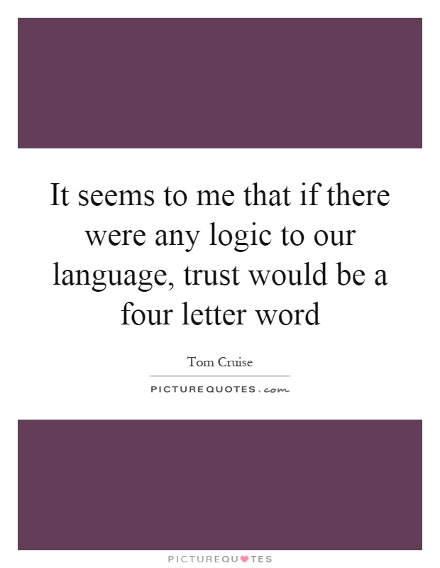It seems to me that if there were any logic to our language, trust would be a four letter word Picture Quote #1