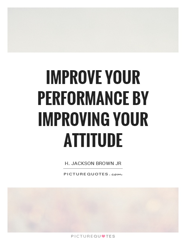 Improve your performance by improving your attitude Picture Quote #1