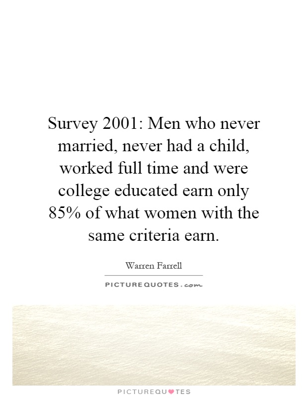 Survey 2001: Men who never married, never had a child, worked full time and were college educated earn only 85% of what women with the same criteria earn Picture Quote #1