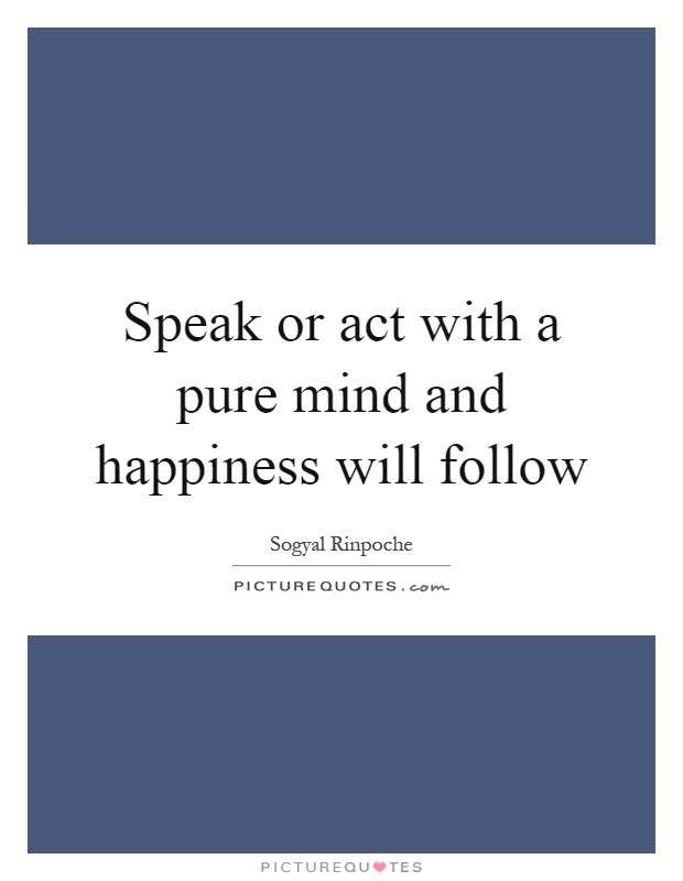 Speak or act with a pure mind and happiness will follow Picture Quote #1