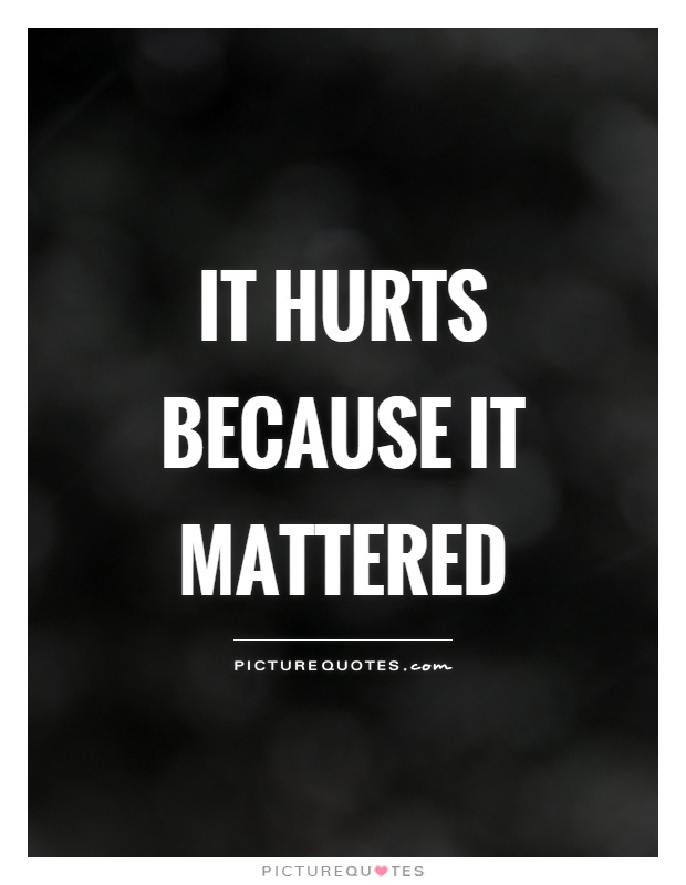 It hurts because it mattered Picture Quote #1