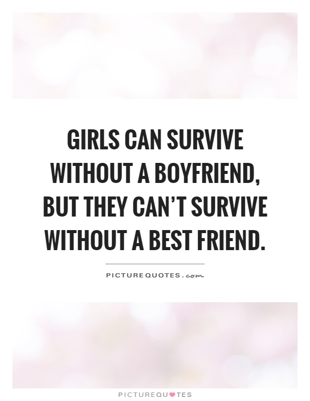 Girls can survive without a boyfriend, but they can’t survive without a best friend Picture Quote #1