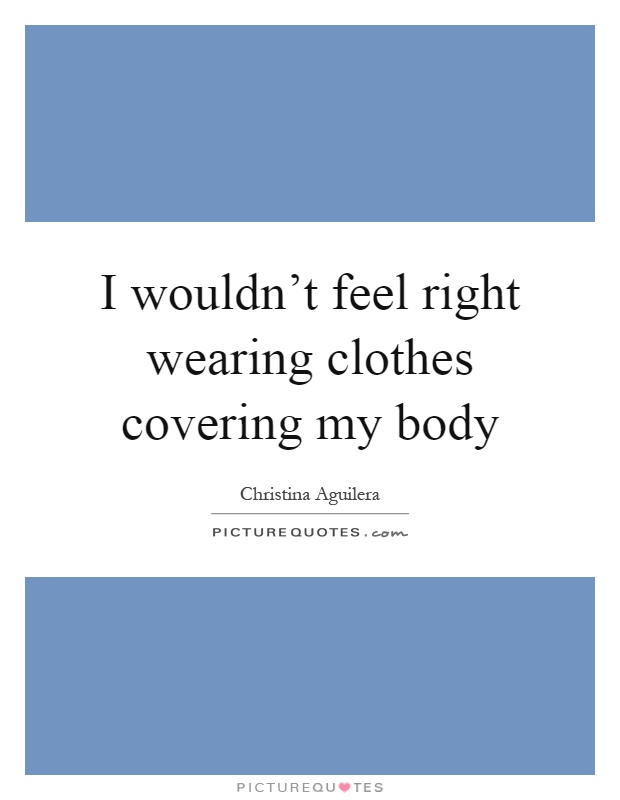 I wouldn’t feel right wearing clothes covering my body Picture Quote #1