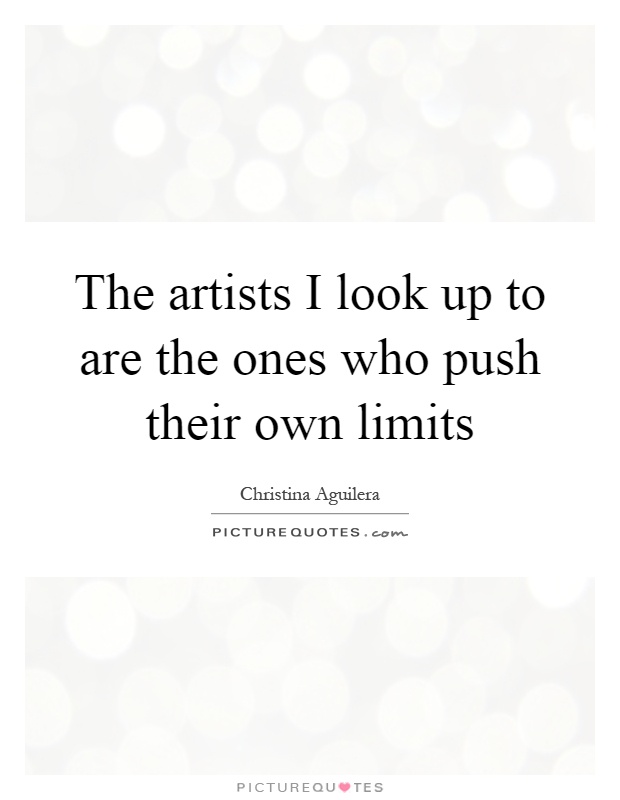 The artists I look up to are the ones who push their own limits Picture Quote #1