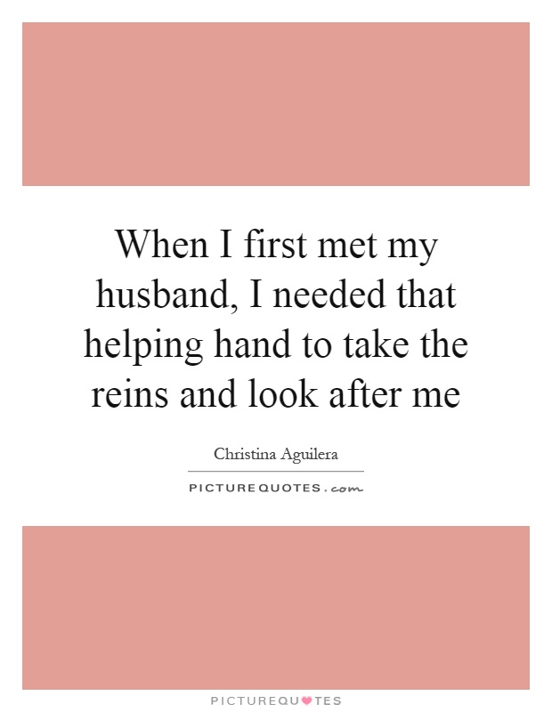 When I first met my husband, I needed that helping hand to take the reins and look after me Picture Quote #1