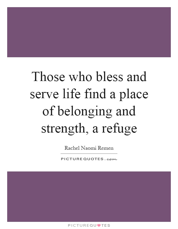 Those who bless and serve life find a place of belonging and strength, a refuge Picture Quote #1
