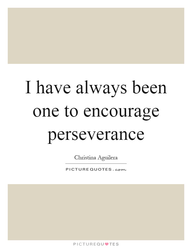 I have always been one to encourage perseverance Picture Quote #1