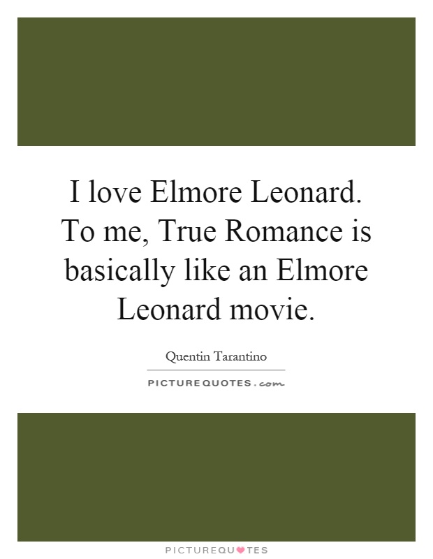 I love Elmore Leonard. To me, True Romance is basically like an Elmore Leonard movie Picture Quote #1