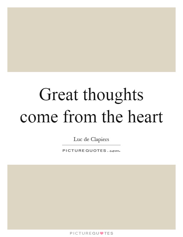Great thoughts come from the heart Picture Quote #1
