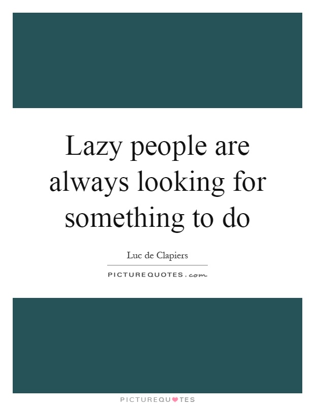 Lazy people are always looking for something to do Picture Quote #1