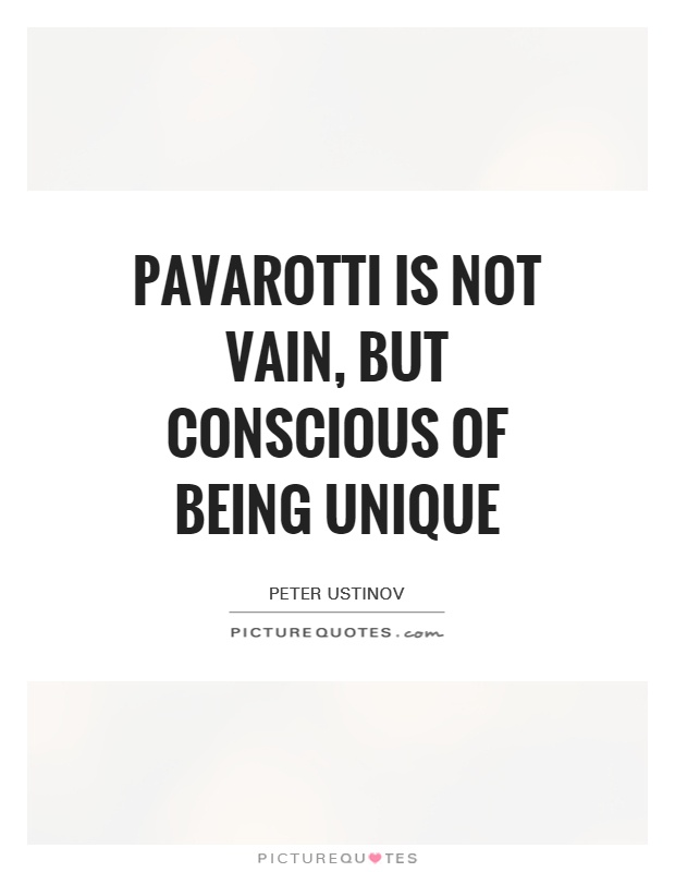 Pavarotti is not vain, but conscious of being unique Picture Quote #1