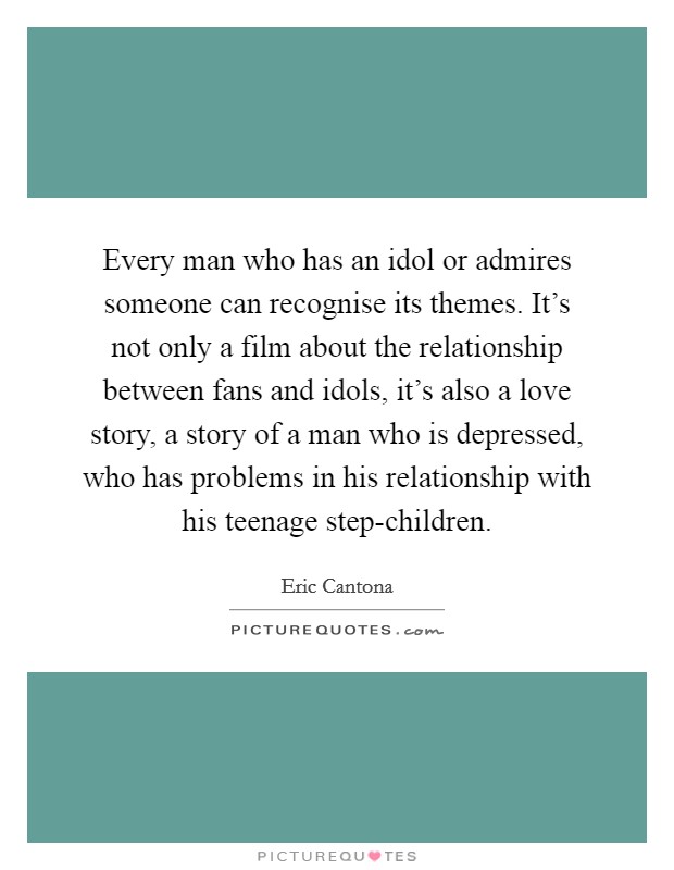 Every man who has an idol or admires someone can recognise its themes. It's not only a film about the relationship between fans and idols, it's also a love story, a story of a man who is depressed, who has problems in his relationship with his teenage step-children Picture Quote #1