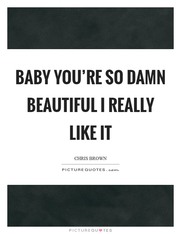 Baby you’re so damn beautiful I really like it Picture Quote #1