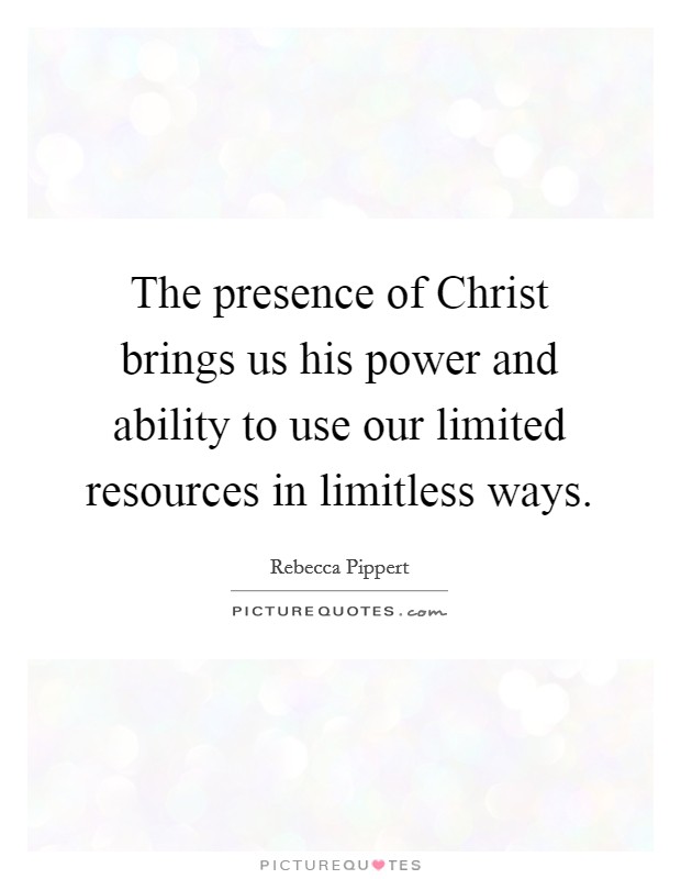 The presence of Christ brings us his power and ability to use our limited resources in limitless ways Picture Quote #1