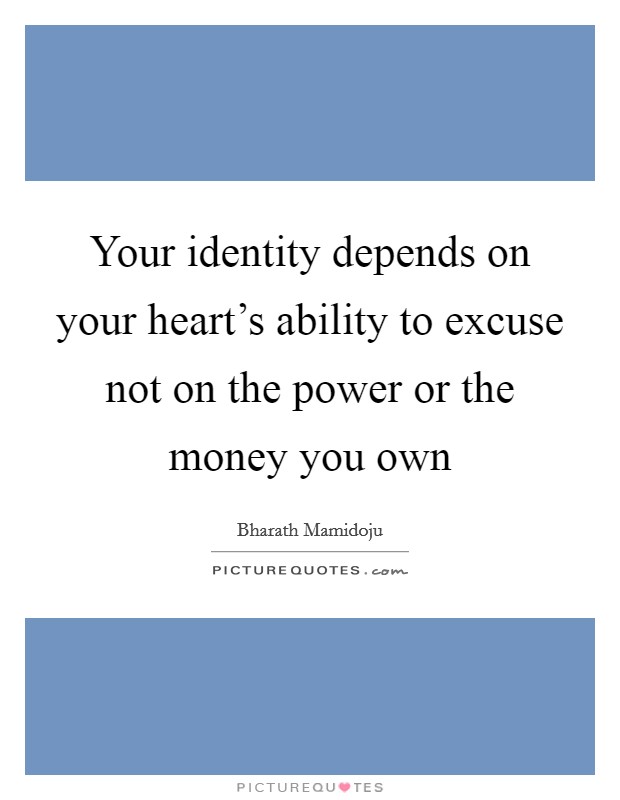Your identity depends on your heart’s ability to excuse not on the power or the money you own Picture Quote #1
