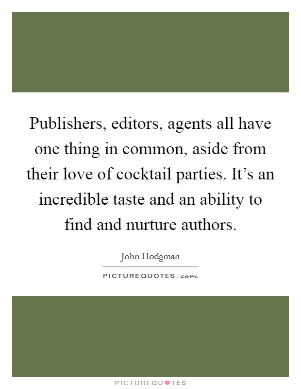 Publishers, editors, agents all have one thing in common, aside from their love of cocktail parties. It's an incredible taste and an ability to find and nurture authors Picture Quote #1