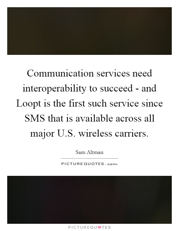 Communication services need interoperability to succeed - and Loopt is the first such service since SMS that is available across all major U.S. wireless carriers Picture Quote #1